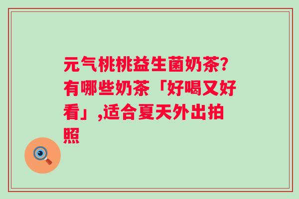 元气桃桃益生菌奶茶？有哪些奶茶「好喝又好看」,适合夏天外出拍照