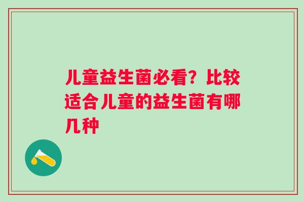 儿童益生菌必看？比较适合儿童的益生菌有哪几种