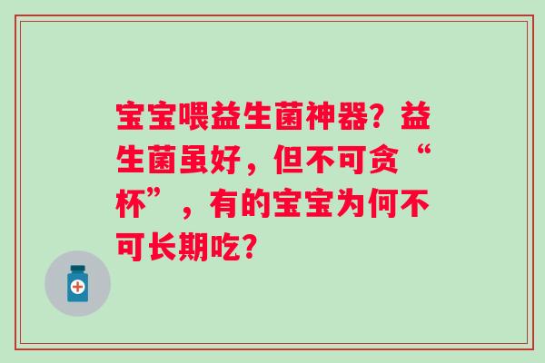 宝宝喂益生菌神器？益生菌虽好，但不可贪“杯”，有的宝宝为何不可长期吃？