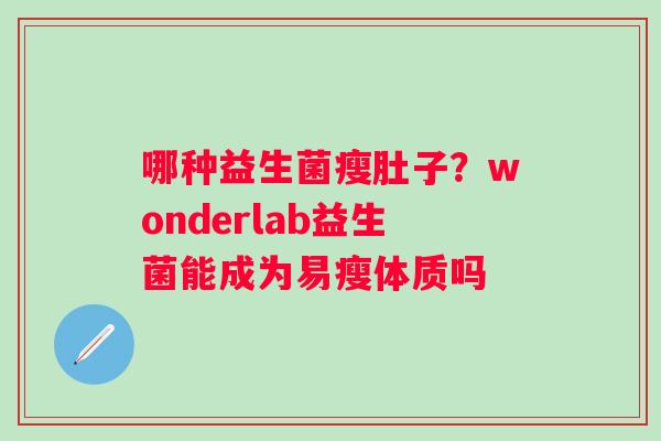 哪种益生菌瘦肚子？wonderlab益生菌能成为易瘦体质吗