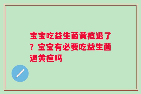 宝宝吃益生菌黄疸退了？宝宝有必要吃益生菌退黄疸吗