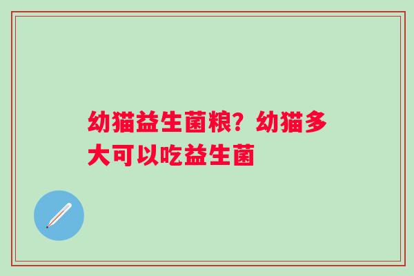 幼猫益生菌粮？幼猫多大可以吃益生菌
