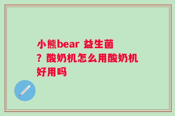 小熊bear 益生菌？酸奶机怎么用酸奶机好用吗