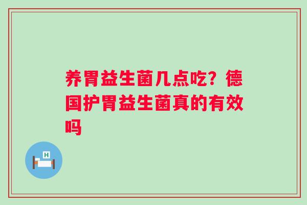 养胃益生菌几点吃？德国护胃益生菌真的有效吗