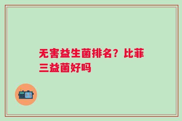 无害益生菌排名？比菲三益菌好吗