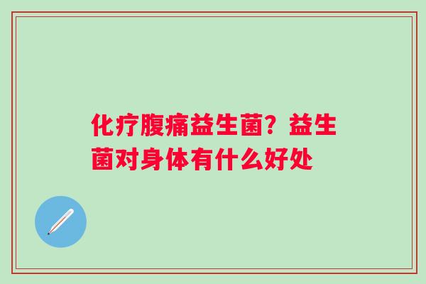 化疗腹痛益生菌？益生菌对身体有什么好处