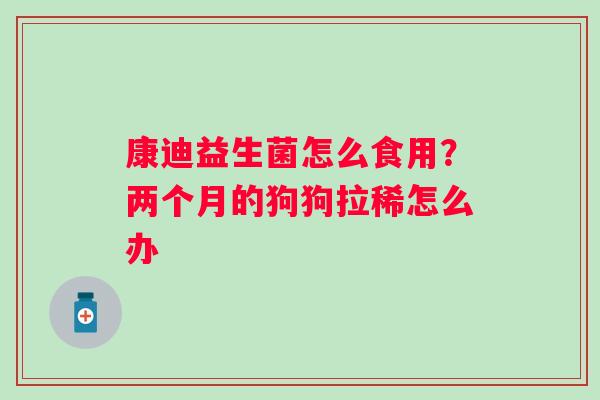 康迪益生菌怎么食用？两个月的狗狗拉稀怎么办