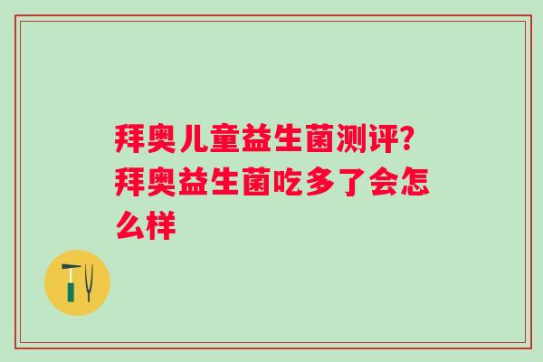 拜奥儿童益生菌测评？拜奥益生菌吃多了会怎么样