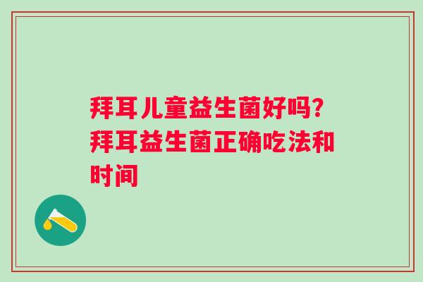拜耳儿童益生菌好吗？拜耳益生菌正确吃法和时间