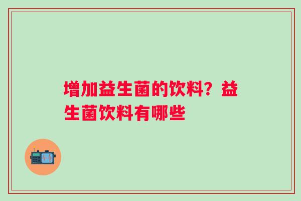 增加益生菌的饮料？益生菌饮料有哪些