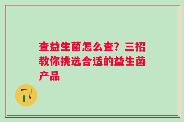 查益生菌怎么查？三招教你挑选合适的益生菌产品