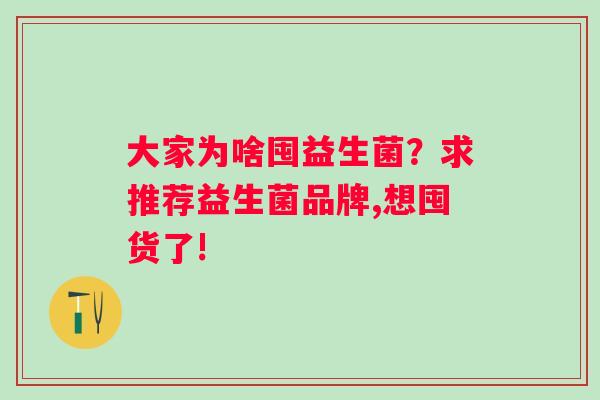 大家为啥囤益生菌？求推荐益生菌品牌,想囤货了!