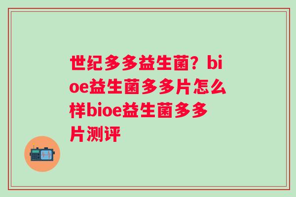 世纪多多益生菌？bioe益生菌多多片怎么样bioe益生菌多多片测评