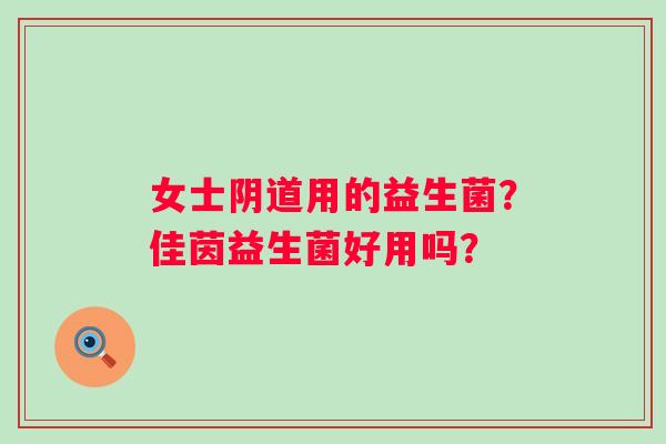 女士阴道用的益生菌？佳茵益生菌好用吗？