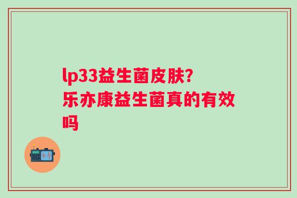 lp33益生菌皮肤？乐亦康益生菌真的有效吗