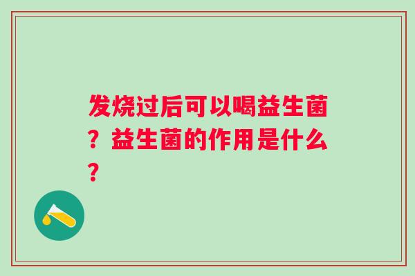 发烧过后可以喝益生菌？益生菌的作用是什么？