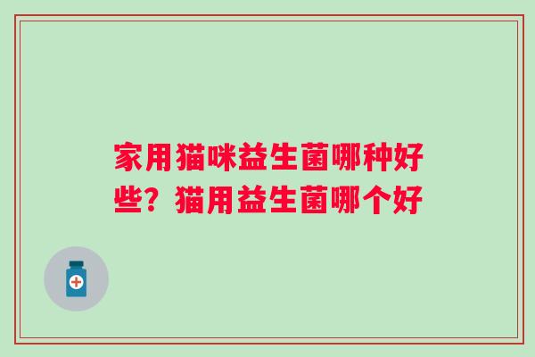 家用猫咪益生菌哪种好些？猫用益生菌哪个好