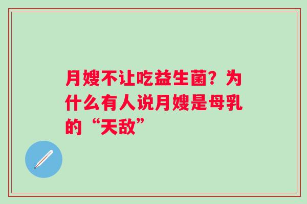 月嫂不让吃益生菌？为什么有人说月嫂是母乳的“天敌”
