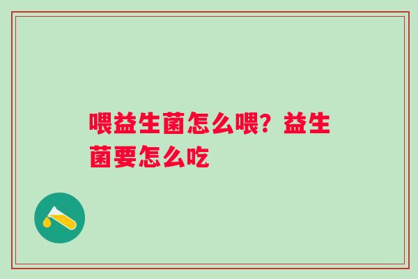 喂益生菌怎么喂？益生菌要怎么吃