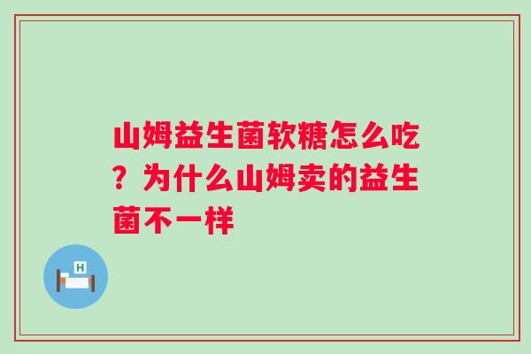 山姆益生菌软糖怎么吃？为什么山姆卖的益生菌不一样