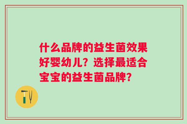 什么品牌的益生菌效果好婴幼儿？选择适合宝宝的益生菌品牌？