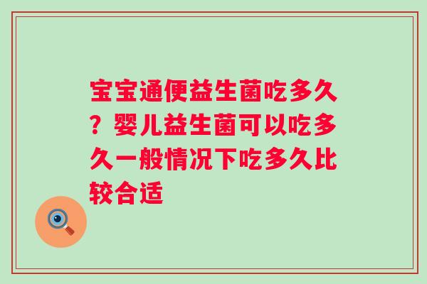 宝宝通便益生菌吃多久?婴儿益生菌可以吃多久一般情况下吃多久比较合适 宝宝通便益生菌吃多久?婴儿益生菌可以吃多久一般情况下吃多久比较合适