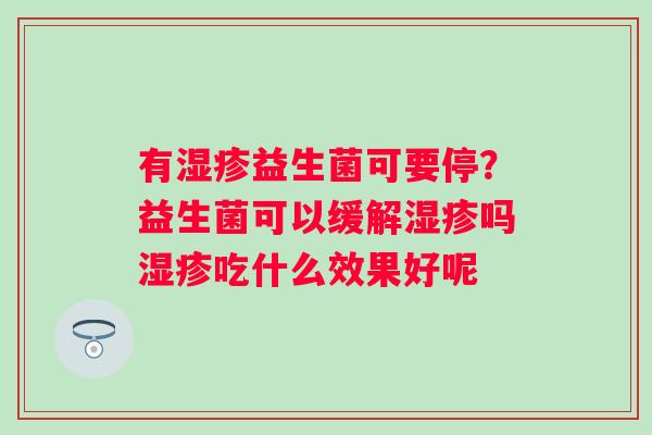 有湿疹益生菌可要停？益生菌可以缓解湿疹吗湿疹吃什么效果好呢