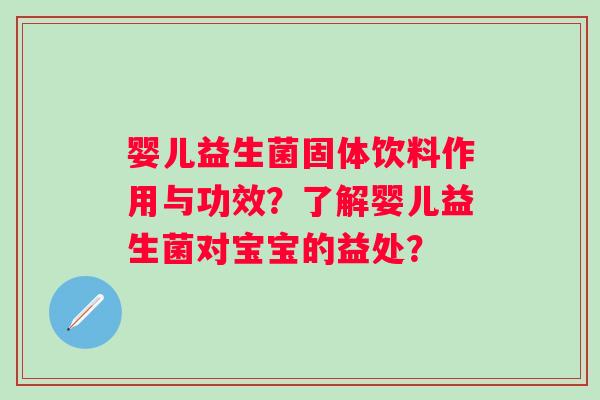婴儿益生菌固体饮料作用与功效？了解婴儿益生菌对宝宝的益处？