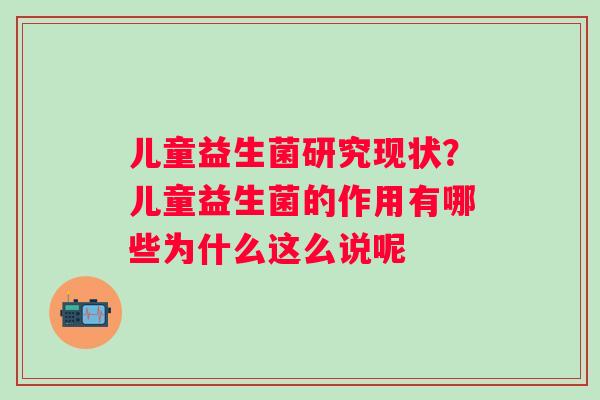 儿童益生菌研究现状？儿童益生菌的作用有哪些为什么这么说呢