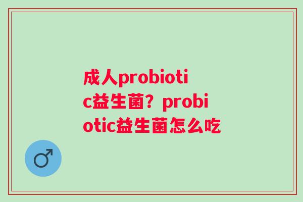 成人probiotic益生菌？probiotic益生菌怎么吃