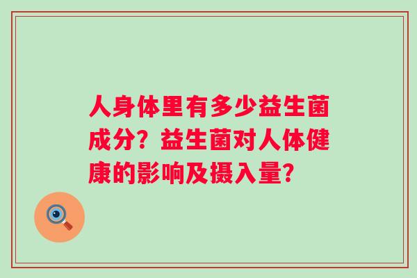 人身体里有多少益生菌成分？益生菌对人体健康的影响及摄入量？