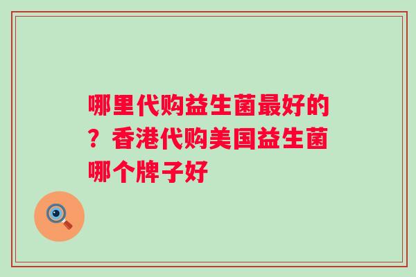 哪里代购益生菌最好的？香港代购美国益生菌哪个牌子好