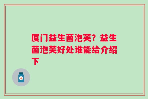 厦门益生菌泡芙？益生菌泡芙好处谁能给介绍下
