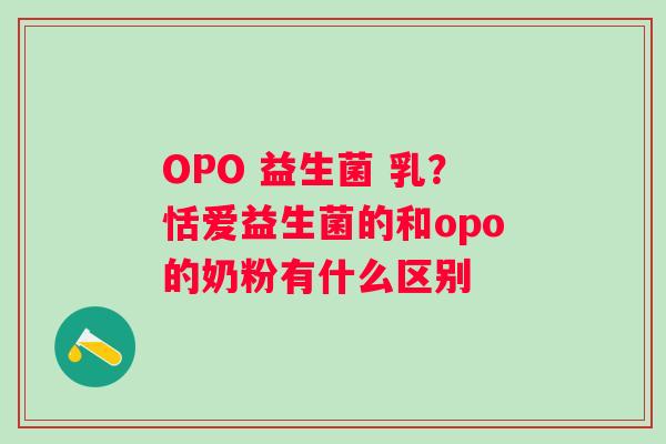 OPO 益生菌 乳？恬爱益生菌的和opo的奶粉有什么区别
