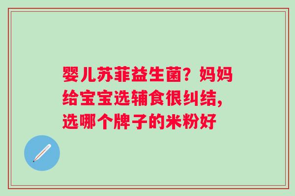 婴儿苏菲益生菌？妈妈给宝宝选辅食很纠结,选哪个牌子的米粉好