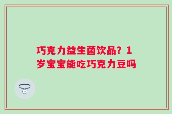 巧克力益生菌饮品？1岁宝宝能吃巧克力豆吗