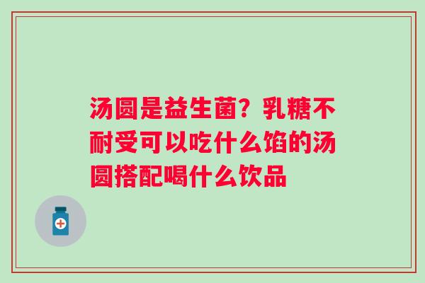 汤圆是益生菌？乳糖不耐受可以吃什么馅的汤圆搭配喝什么饮品