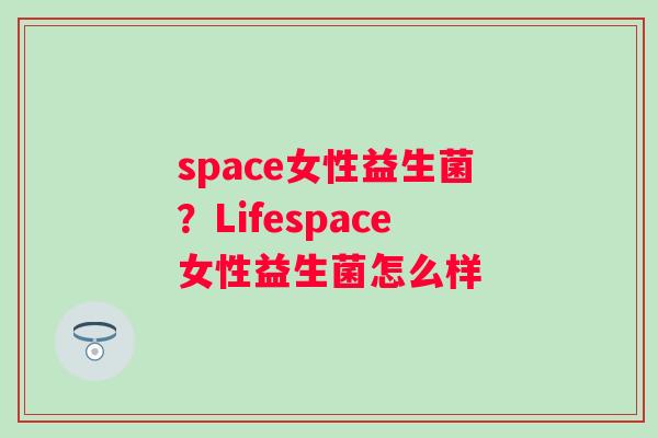 space女性益生菌？Lifespace女性益生菌怎么样