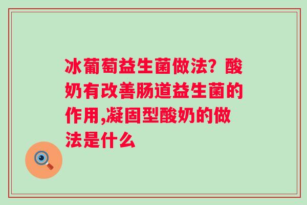 冰葡萄益生菌做法？酸奶有改善肠道益生菌的作用,凝固型酸奶的做法是什么