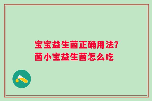 宝宝益生菌正确用法？菌小宝益生菌怎么吃