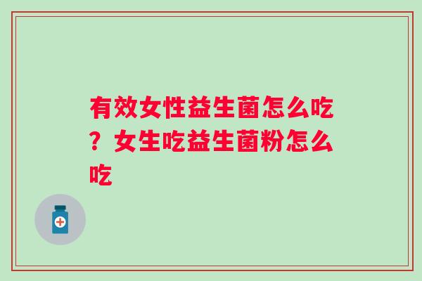 有效女性益生菌怎么吃？女生吃益生菌粉怎么吃