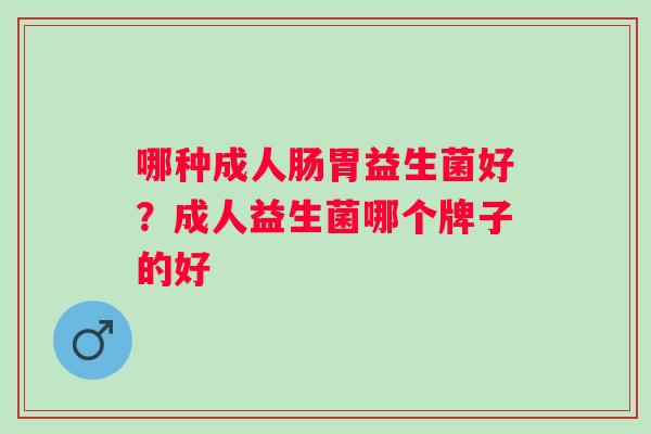 哪种成人肠胃益生菌好？成人益生菌哪个牌子的好