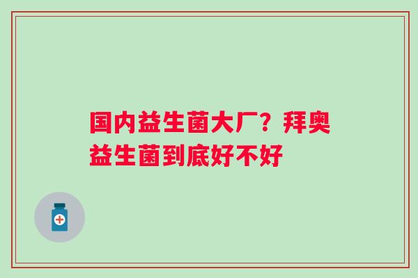国内益生菌大厂？拜奥益生菌到底好不好