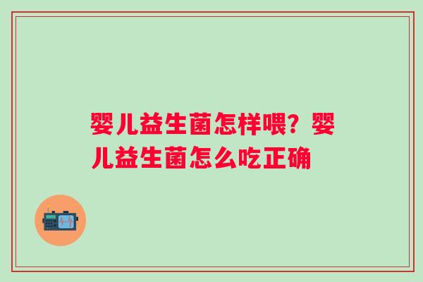 婴儿益生菌怎样喂？婴儿益生菌怎么吃正确