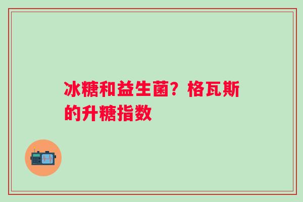 冰糖和益生菌？格瓦斯的升糖指数