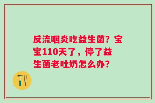 反流吃益生菌？宝宝110天了，停了益生菌老吐奶怎么办？