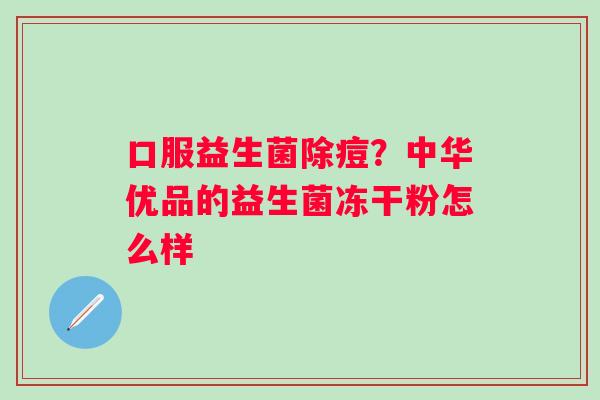 口服益生菌除痘？中华优品的益生菌冻干粉怎么样