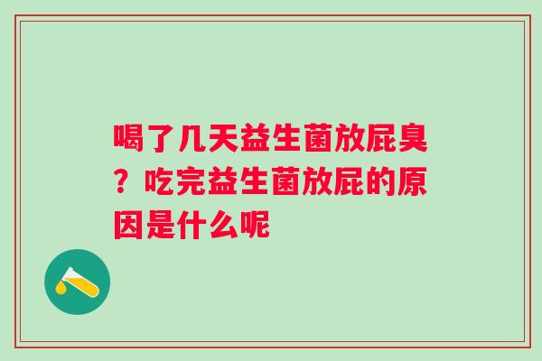 喝了几天益生菌放屁臭？吃完益生菌放屁的原因是什么呢