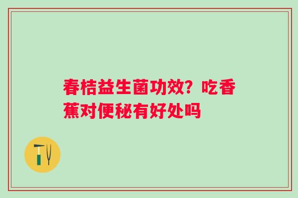 春桔益生菌功效？吃香蕉对便秘有好处吗