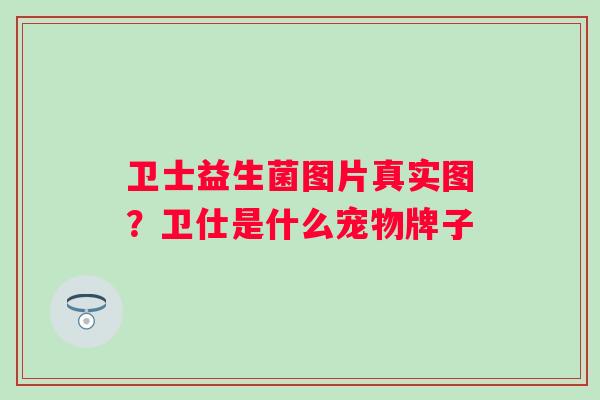 卫士益生菌图片真实图？卫仕是什么宠物牌子